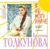 Валентина Толкунова - Я не могу иначе Валентина Толкунова - Я не могу иначе